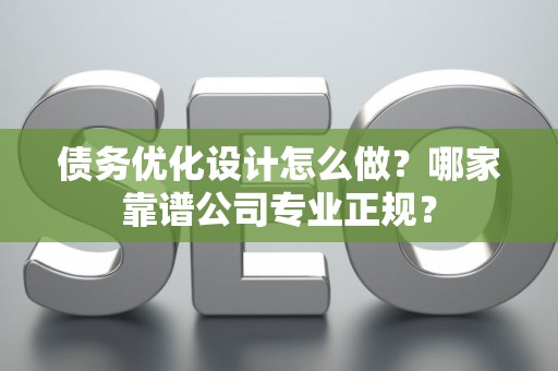 债务优化设计怎么做？哪家靠谱公司专业正规？