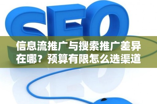 信息流推广与搜索推广差异在哪？预算有限怎么选渠道？