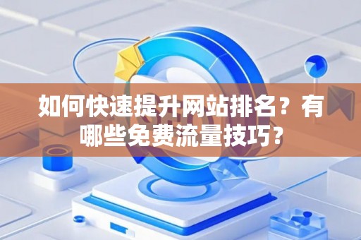 如何快速提升网站排名？有哪些免费流量技巧？