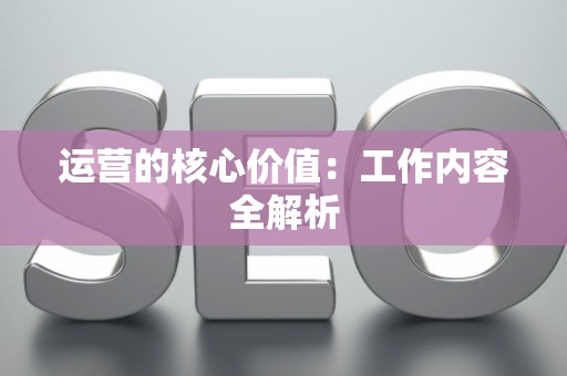 运营的核心价值：工作内容全解析