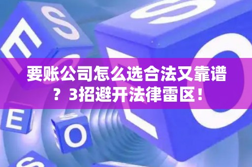 要账公司怎么选合法又靠谱？3招避开法律雷区！